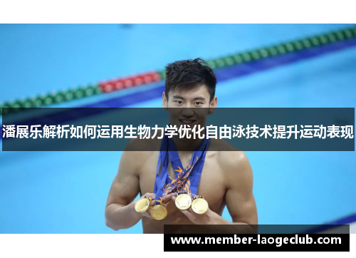 潘展乐解析如何运用生物力学优化自由泳技术提升运动表现