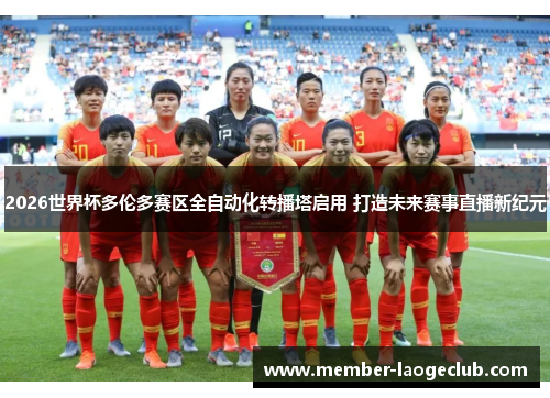 2026世界杯多伦多赛区全自动化转播塔启用 打造未来赛事直播新纪元