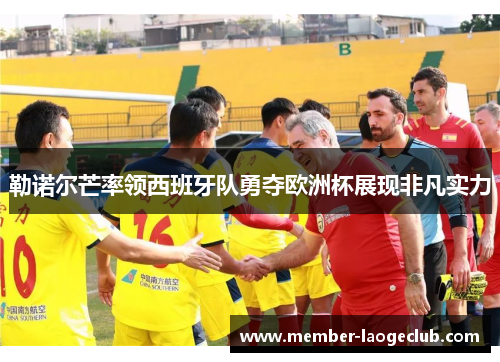 勒诺尔芒率领西班牙队勇夺欧洲杯展现非凡实力