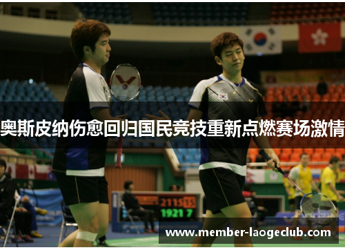 奥斯皮纳伤愈回归国民竞技重新点燃赛场激情