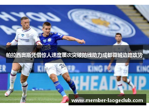 帕拉西奥斯凭借惊人速度屡次突破防线助力成都蓉城边路攻势