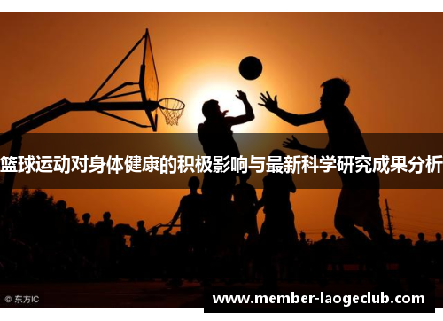 篮球运动对身体健康的积极影响与最新科学研究成果分析
