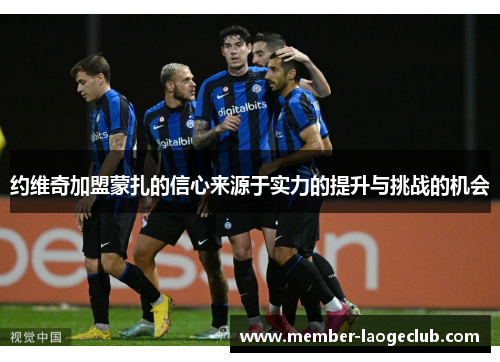 约维奇加盟蒙扎的信心来源于实力的提升与挑战的机会 约维奇加盟蒙扎的信心来源于实力的提升与挑战的机会
