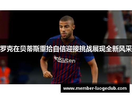 罗克在贝蒂斯重拾自信迎接挑战展现全新风采