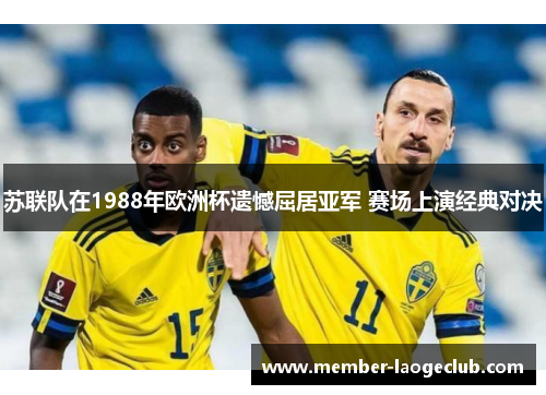 苏联队在1988年欧洲杯遗憾屈居亚军 赛场上演经典对决
