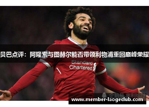贝巴点评：阿隆索与图赫尔能否带领利物浦重回巅峰荣耀
