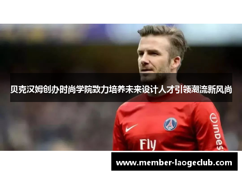 贝克汉姆创办时尚学院致力培养未来设计人才引领潮流新风尚