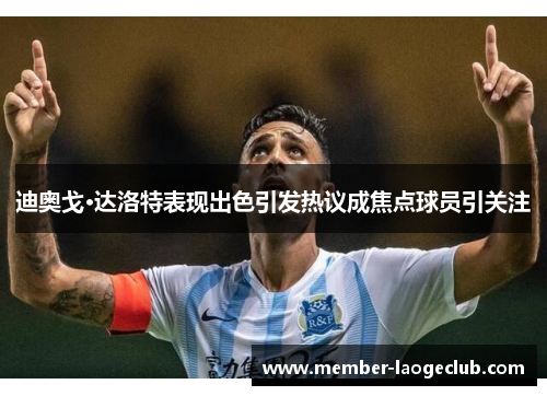 迪奥戈·达洛特表现出色引发热议成焦点球员引关注