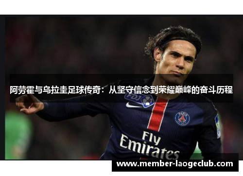 阿劳霍与乌拉圭足球传奇：从坚守信念到荣耀巅峰的奋斗历程