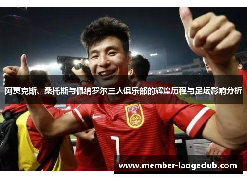 阿贾克斯、桑托斯与佩纳罗尔三大俱乐部的辉煌历程与足坛影响分析