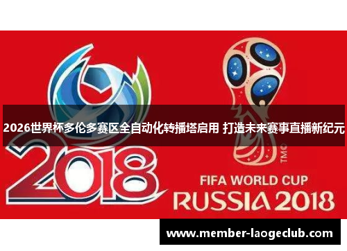 2026世界杯多伦多赛区全自动化转播塔启用 打造未来赛事直播新纪元