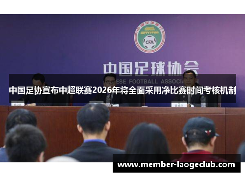 中国足协宣布中超联赛2026年将全面采用净比赛时间考核机制