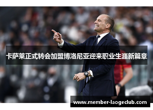 卡萨莱正式转会加盟博洛尼亚迎来职业生涯新篇章