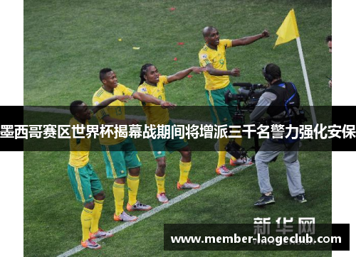墨西哥赛区世界杯揭幕战期间将增派三千名警力强化安保