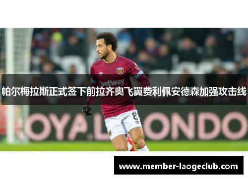 帕尔梅拉斯正式签下前拉齐奥飞翼费利佩安德森加强攻击线 帕尔梅拉斯正式签下前拉齐奥飞翼费利佩安德森加强攻击线