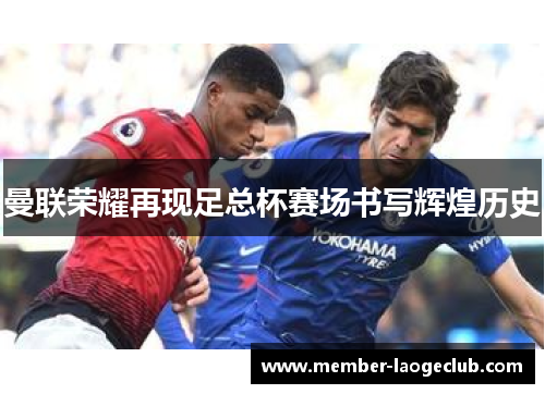 曼联荣耀再现足总杯赛场书写辉煌历史