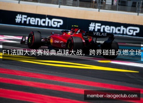 F1法国大奖赛经典点球大战,跨界碰撞点燃全场 F1法国大奖赛经典点球大战,跨界碰撞点燃全场