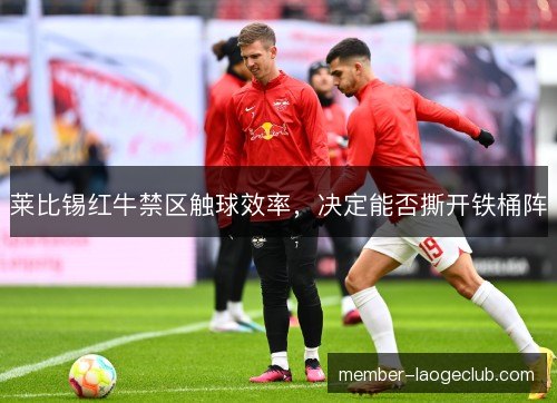 莱比锡红牛禁区触球效率，决定能否撕开铁桶阵