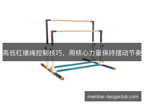 高低杠缰绳控制技巧，用核心力量保持摆动节奏