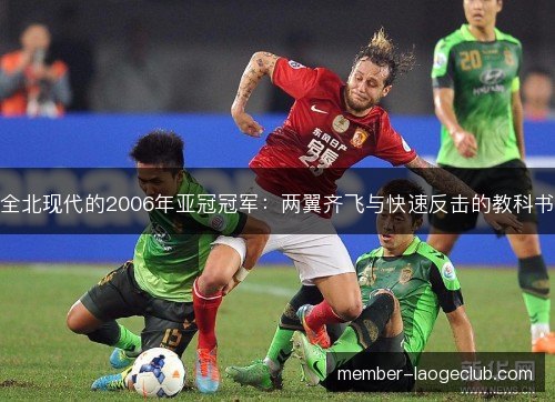 全北现代的2006年亚冠冠军:两翼齐飞与快速反击的教科书 全北现代的2006年亚冠冠军:两翼齐飞与快速反击的教科书